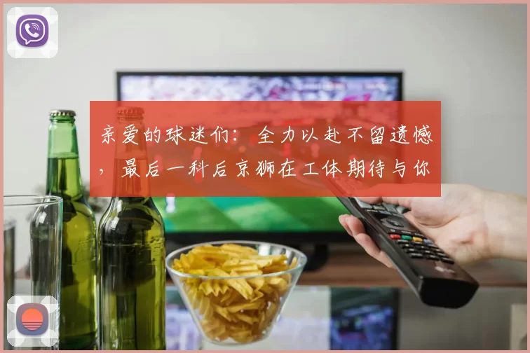 亲爱的球迷们：全力以赴不留遗憾，最后一科后京狮在工体期待与你相聚