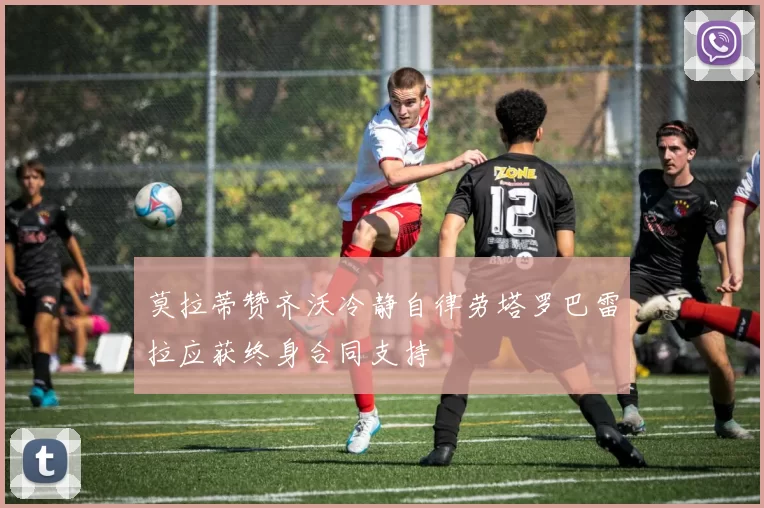 莫拉蒂赞齐沃冷静自律劳塔罗巴雷拉应获终身合同支持