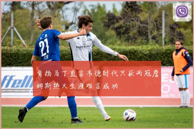 肯扬马丁直言韦德时代只获两冠詹姆斯热火生涯难言成功