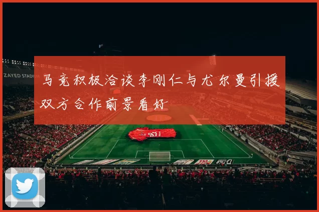 马竞积极洽谈李刚仁与尤尔曼引援双方合作前景看好