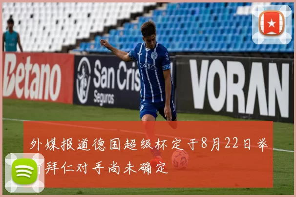 外媒报道德国超级杯定于8月22日举行拜仁对手尚未确定