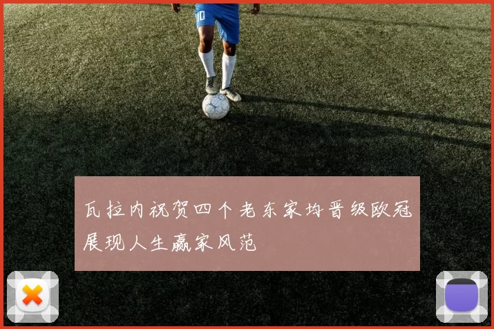瓦拉内祝贺四个老东家均晋级欧冠展现人生赢家风范
