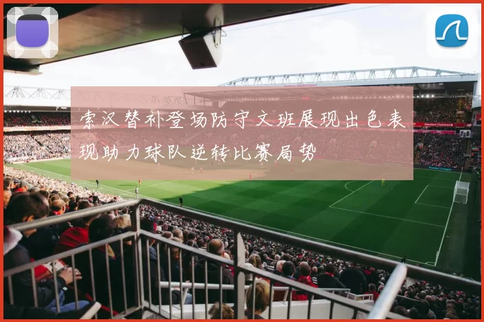 索汉替补登场防守文班展现出色表现助力球队逆转比赛局势